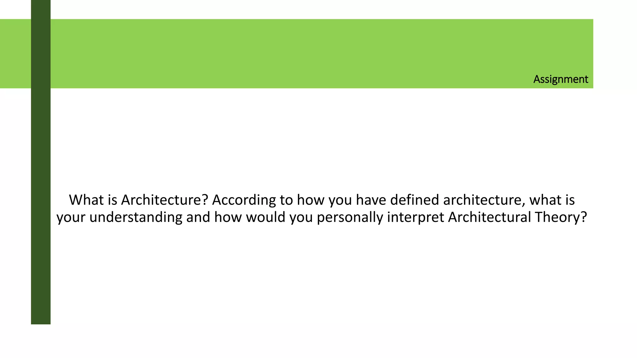Assignment
What is Architecture? According to how you have defined architecture, what is
your understanding and how would you personally interpret Architectural Theory?
 