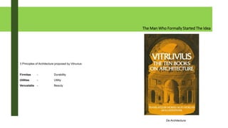 The Man Who Formally Started The Idea
3 Principles of Architecture proposed by Vitruvius:
Firmitas - Durability
Utilitas - Utility
Venustatis - Beauty
De Architectura
 