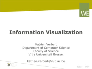 Information Visualization
Katrien Verbert
Department of Computer Science
Faculty of Science
Vrije Universiteit Brussel
katrien.verbert@vub.ac.be
20/02/14

pag. 1

 