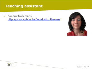 Teaching assistant
•  Sandra Trullemans
http://wise.vub.ac.be/sandra-trullemans

20/02/14

pag. 108

 