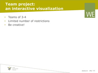 Team project:
an interactive visualization
•  Teams of 3-4
•  Limited number of restrictions
•  Be creative!

20/02/14

pag. 113

 