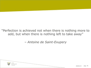 “Perfection is achieved not when there is nothing more to
add, but when there is nothing left to take away”
– Antoine de Saint-Exupery

20/02/14

pag. 76

 