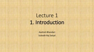 Lecture 1
1. Introduction
Aashish Bhandari
Subodh Raj Satyal
 