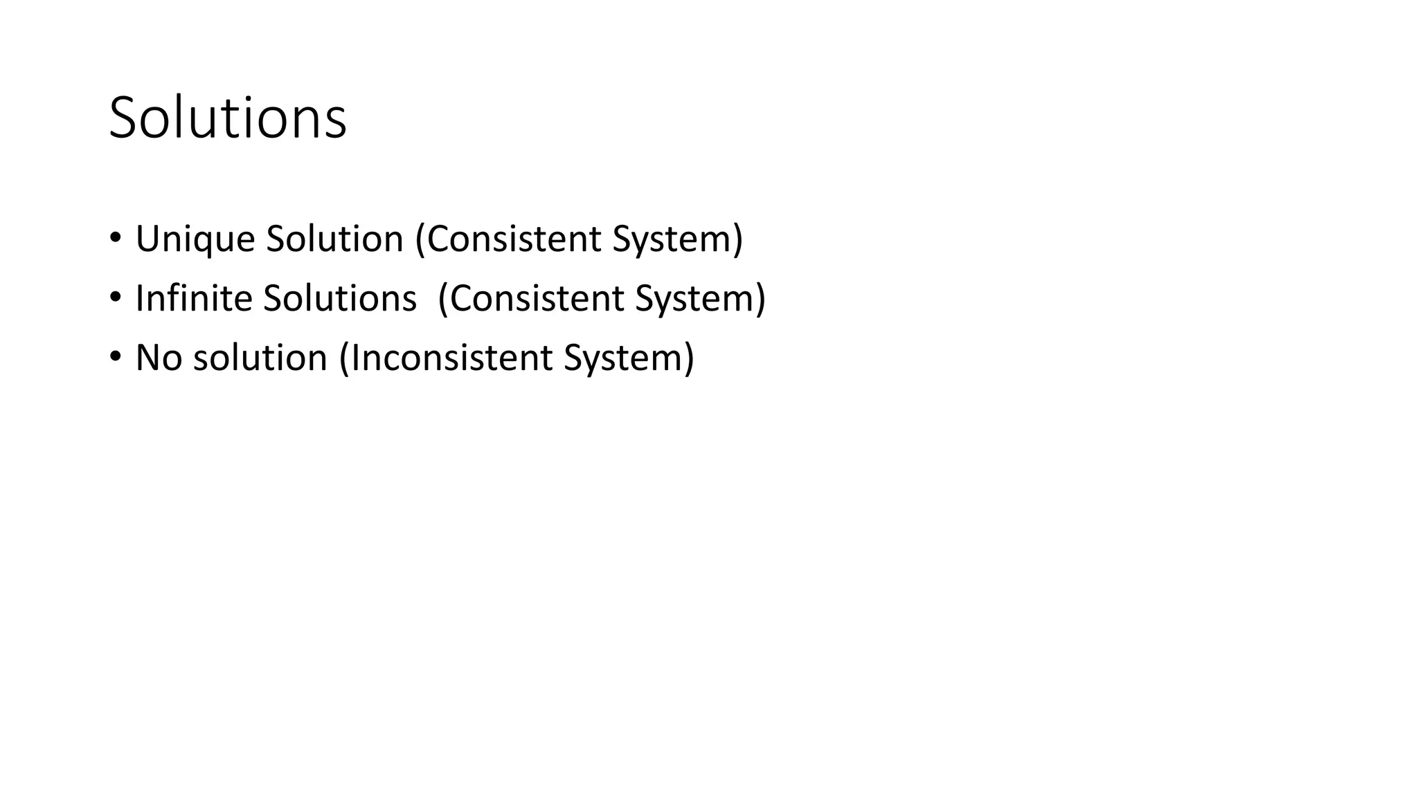 Solutions
• Unique Solution (Consistent System)
• Infinite Solutions (Consistent System)
• No solution (Inconsistent System)
 