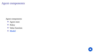 Agent components
Agent components
I Agent state
I Policy
I Value function
I Model
 