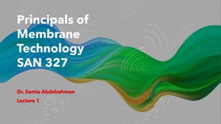 Principals of
Membrane
Technology
SAN 327
Dr. Samia Abdelrahman
Lecture 1
 