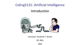 CoEng5131: Artificial Intelligence
Introduction
Instructor: Yasabneh T. Atnafu
BiT, BDU
2024
 