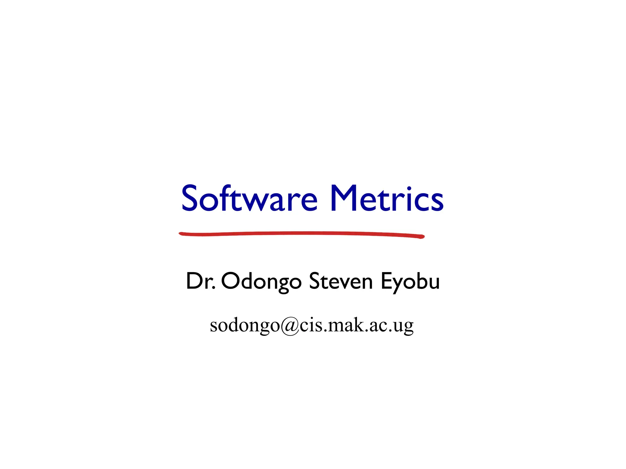Software Metrics
Dr. Odongo Steven Eyobu
sodongo@cis.mak.ac.ug
 