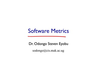 Software Metrics
Dr. Odongo Steven Eyobu
sodongo@cis.mak.ac.ug
 