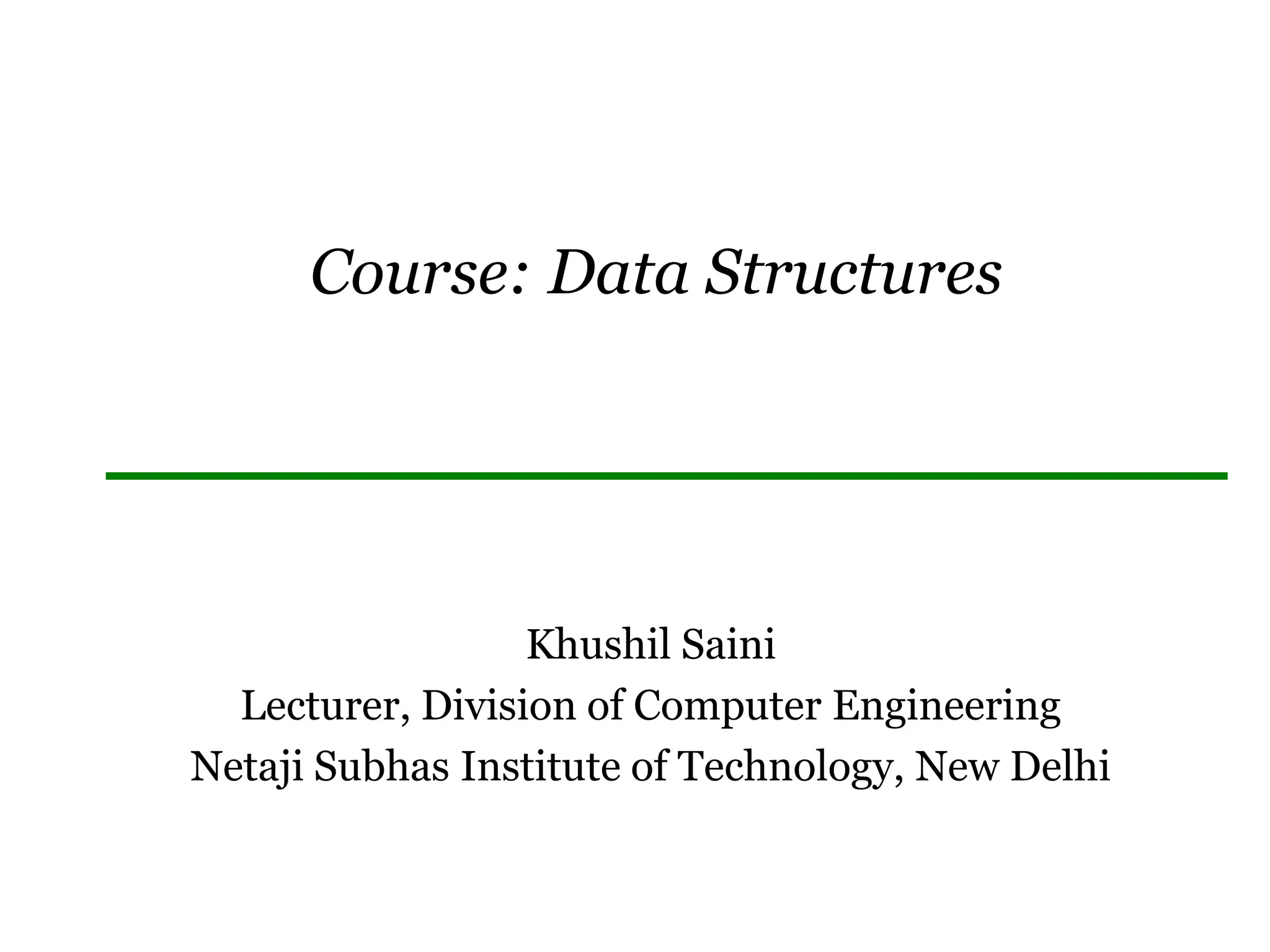 Course: Data Structures
Khushil Saini
Lecturer, Division of Computer Engineering
Netaji Subhas Institute of Technology, New Delhi
 