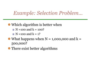 Example: Selection Problem…
Which algorithm is better when
N =100 and k = 100?
N =100 and k = 1?
What happens when N = 1,000,000 and k =
500,000?
There exist better algorithms
 