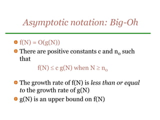 Asymptotic notation: Big-Oh
f(N) = O(g(N))
There are positive constants c and n0 such
that
f(N)  c g(N) when N  n0
The growth rate of f(N) is less than or equal
to the growth rate of g(N)
g(N) is an upper bound on f(N)
 