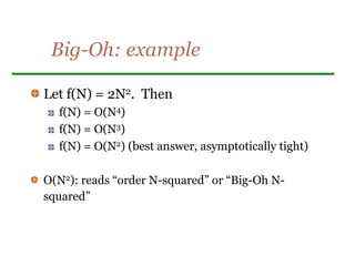 Big-Oh: example
Let f(N) = 2N2. Then
f(N) = O(N4)
f(N) = O(N3)
f(N) = O(N2) (best answer, asymptotically tight)
O(N2): reads “order N-squared” or “Big-Oh N-
squared”
 