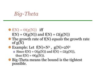 Big-Theta
f(N) = (g(N)) iff
f(N) = O(g(N)) and f(N) = (g(N))
The growth rate of f(N) equals the growth rate
of g(N)
Example: Let f(N)=N2 , g(N)=2N2
Since f(N) = O(g(N)) and f(N) = (g(N)),
thus f(N) = (g(N)).
Big-Theta means the bound is the tightest
possible.
 