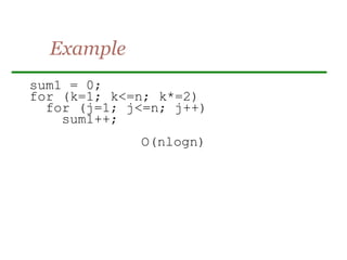 Example
sum1 = 0;
for (k=1; k<=n; k*=2)
for (j=1; j<=n; j++)
sum1++;
O(nlogn)
 