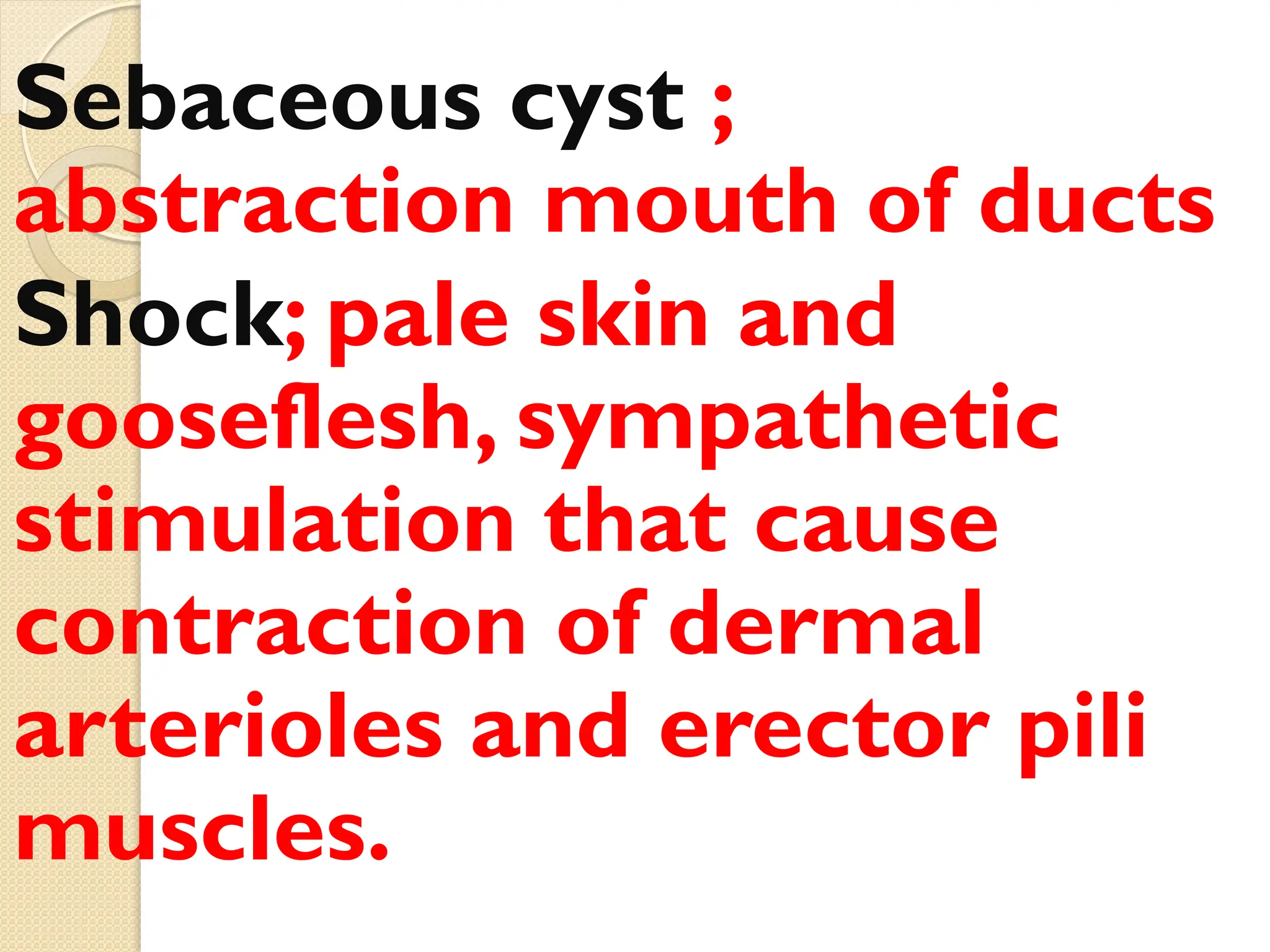 Sebaceous cyst ;
abstraction mouth of ducts
Shock; pale skin and
gooseflesh, sympathetic
stimulation that cause
contraction of dermal
arterioles and erector pili
muscles.
 