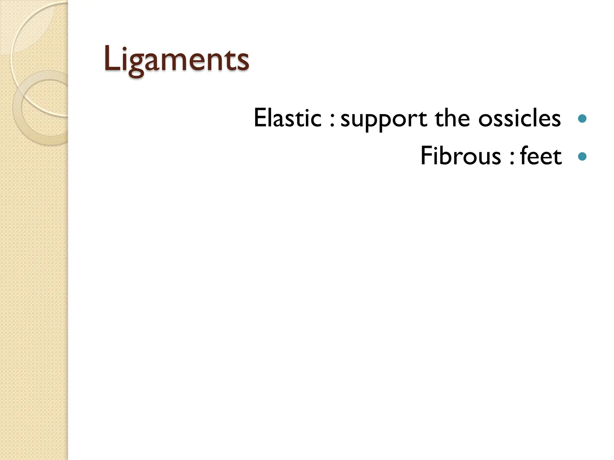 Ligaments

Elastic : support the ossicles

Fibrous : feet
 