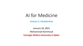 AI for Medicine
Lecture 1: Introduction
January 18, 2021
Mohammad Hammoud
Carnegie Mellon University in Qatar
 