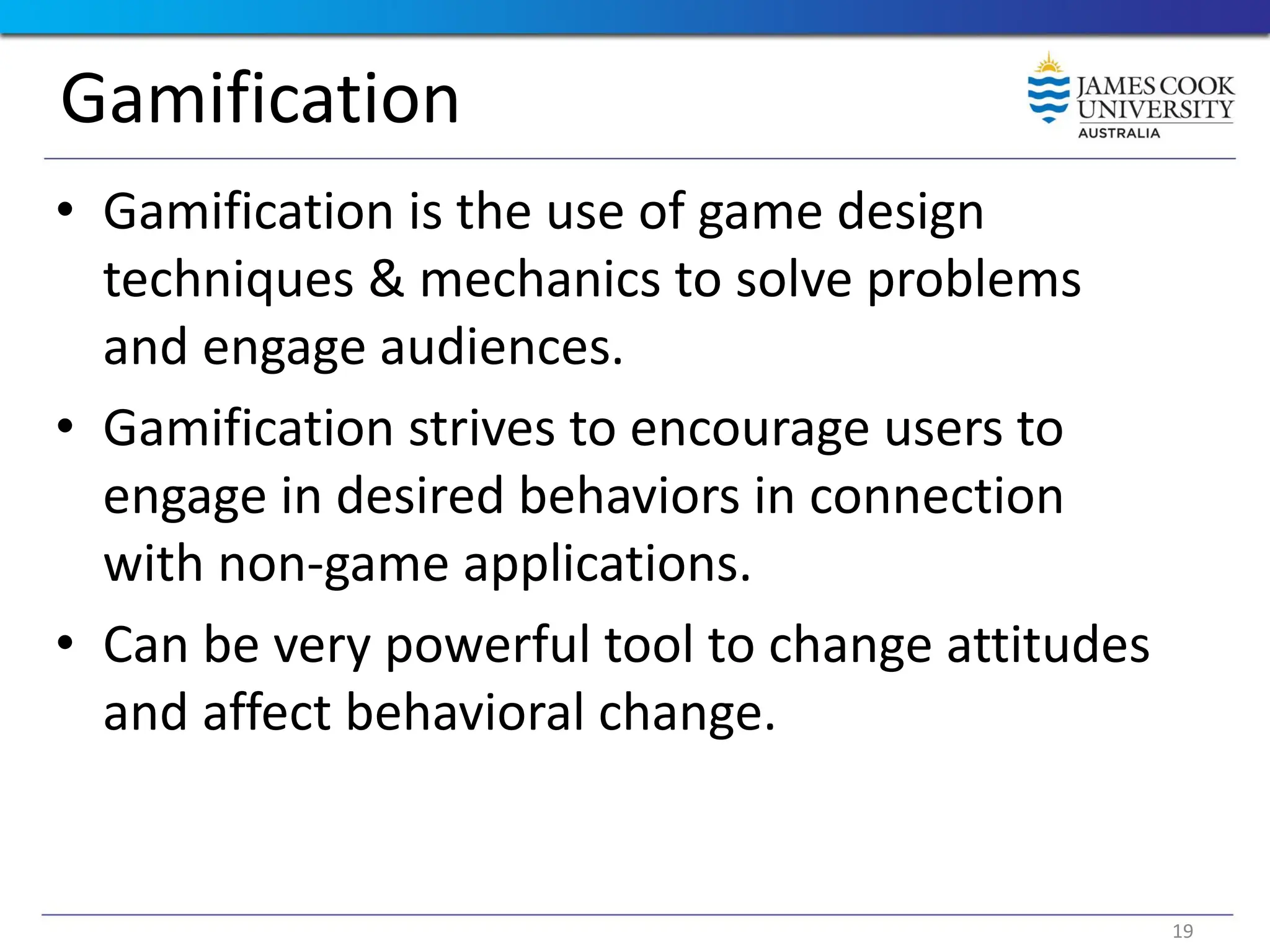 Gamification
• Gamification is the use of game design
techniques & mechanics to solve problems
and engage audiences.
• Gamification strives to encourage users to
engage in desired behaviors in connection
with non-game applications.
• Can be very powerful tool to change attitudes
and affect behavioral change.
19
 