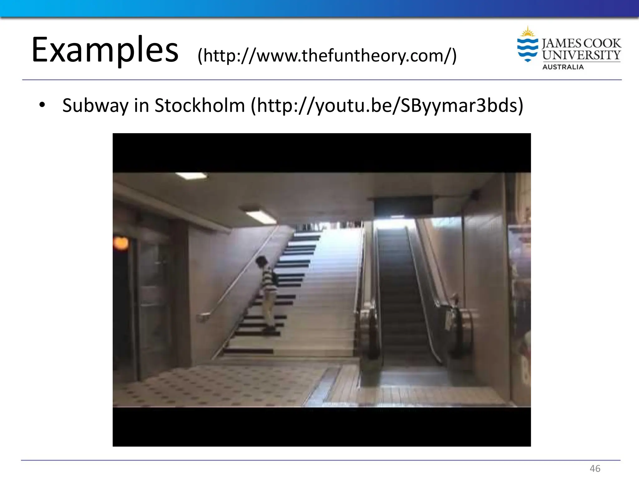Examples (http://www.thefuntheory.com/)
• Subway in Stockholm (http://youtu.be/SByymar3bds)
46
 