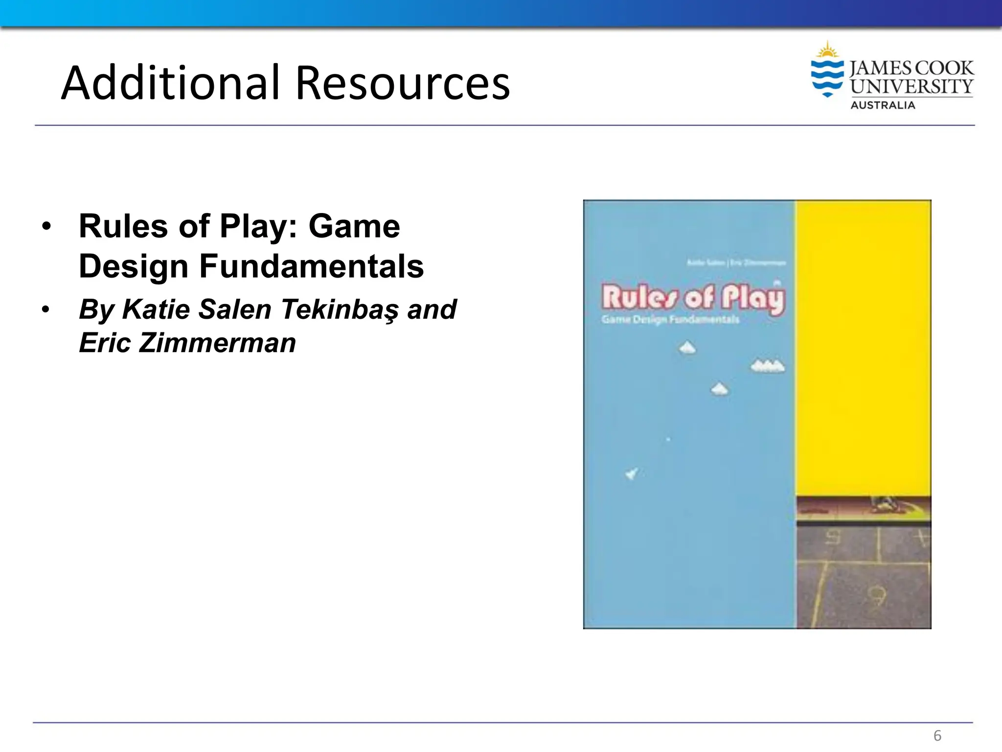 Additional Resources
• Rules of Play: Game
Design Fundamentals
• By Katie Salen Tekinbaş and
Eric Zimmerman
6
 