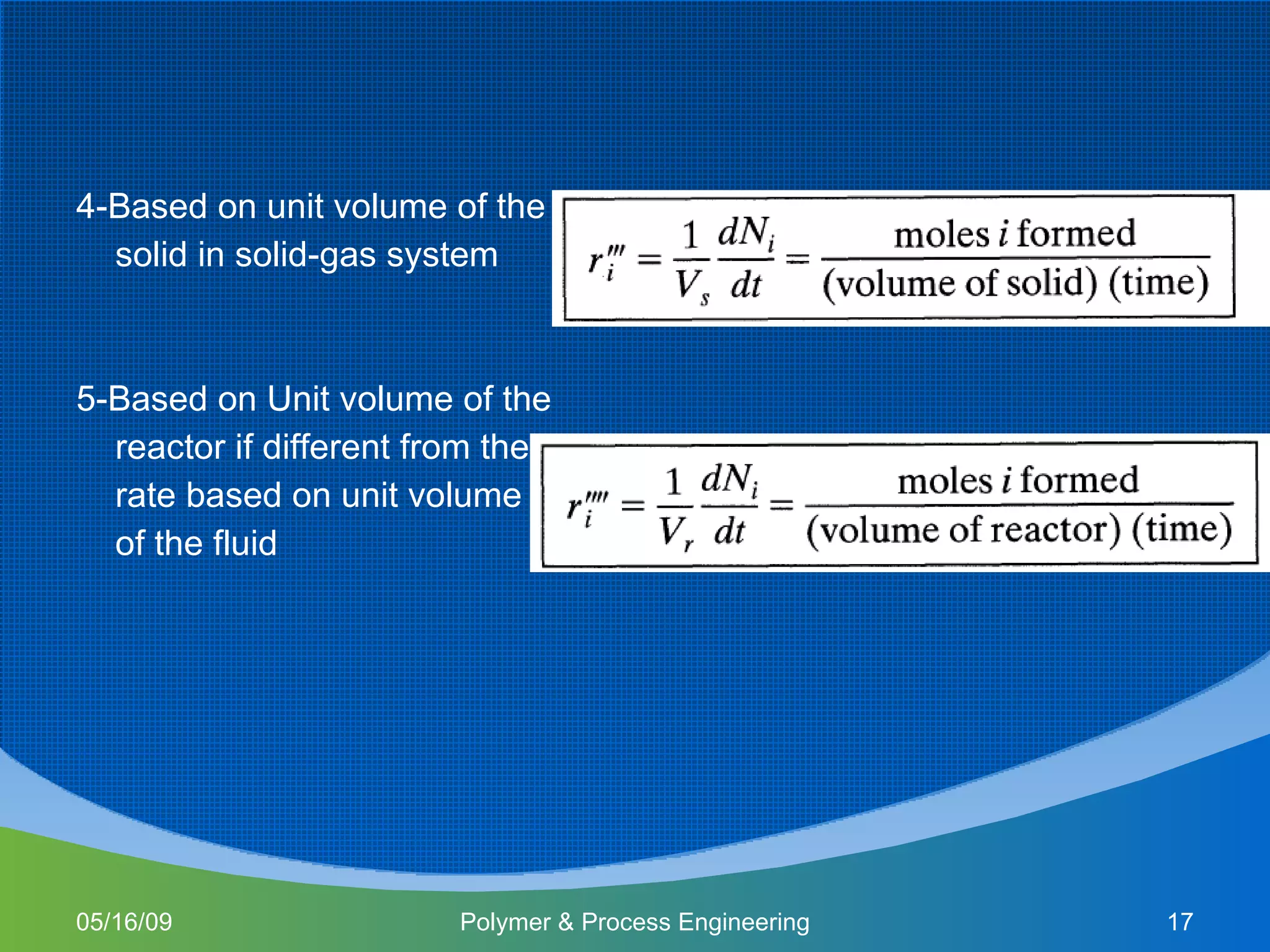 4-Based on unit volume of the  solid in solid-gas system 5-Based on Unit volume of the reactor if different from the  rate based on unit volume of the fluid 06/10/09 Polymer & Process Engineering 