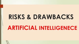 RISKS & DRAWBACKS
ARTIFICIAL INTELLIGENECE
 