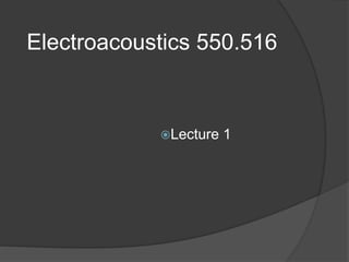 Electroacoustics 550.516
Lecture 1
 