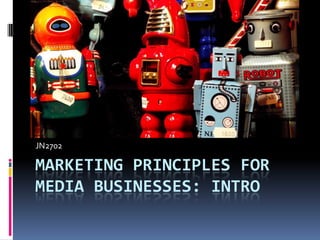 JN2702

MARKETING PRINCIPLES FOR
MEDIA BUSINESSES: INTRO

 
