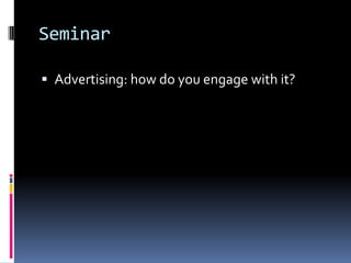 Seminar
 Advertising: how do you engage with it?

 