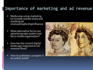 Importance of marketing and ad revenue
 Media orgs using marketing

to increase market share and
resulting ad
revenue/rea...