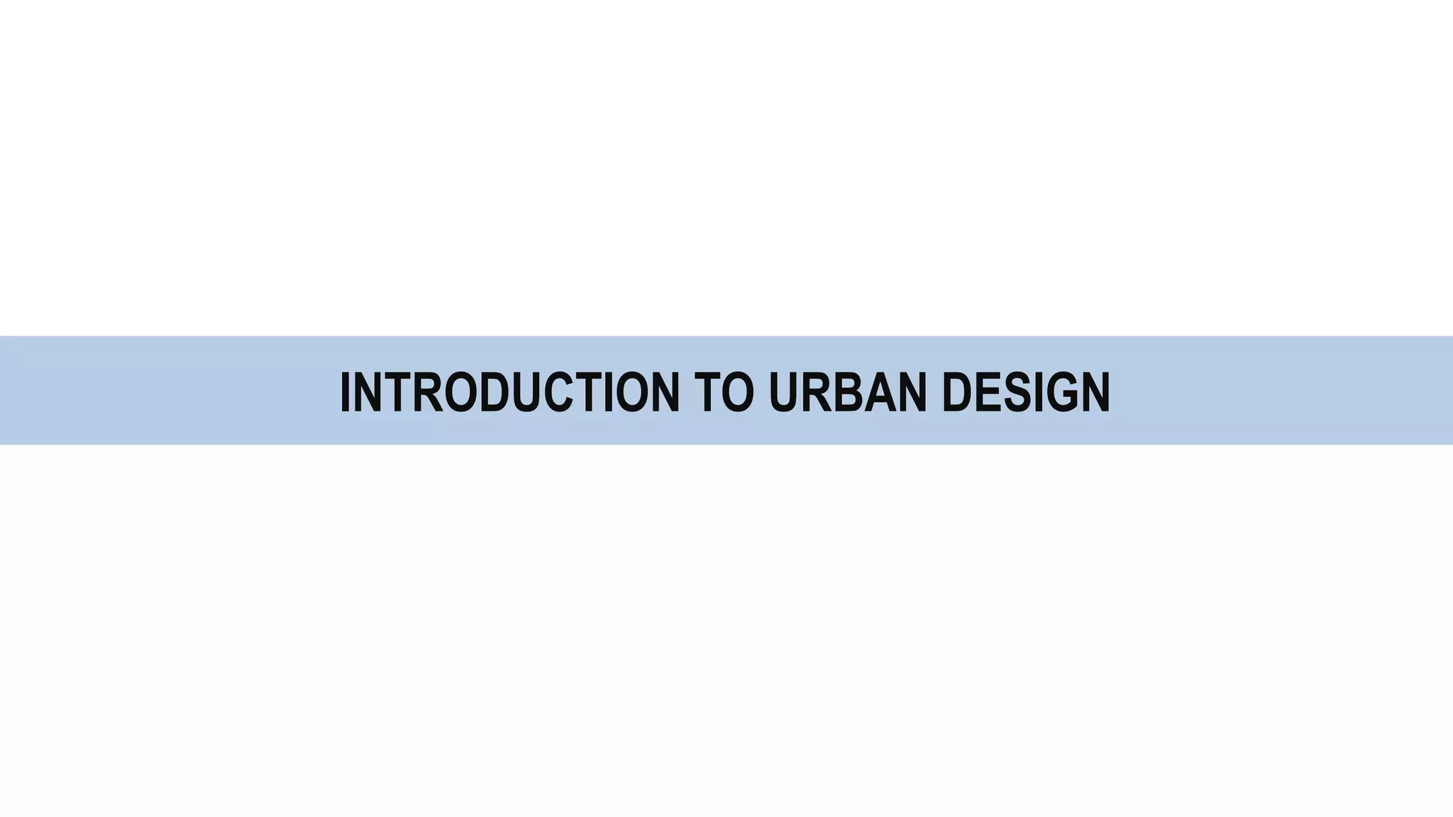 INTRODUCTION TO URBAN DESIGN
 