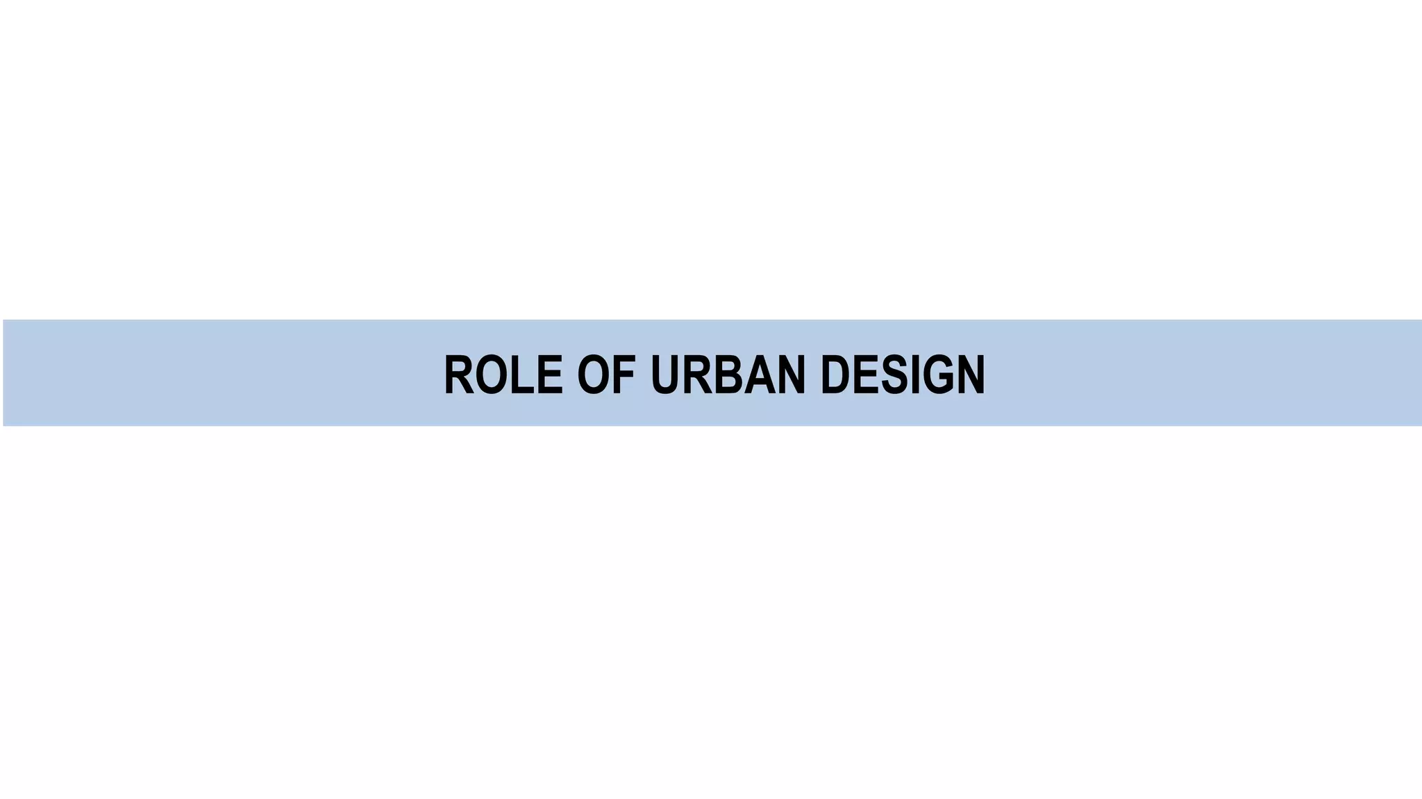 ROLE OF URBAN DESIGN
 