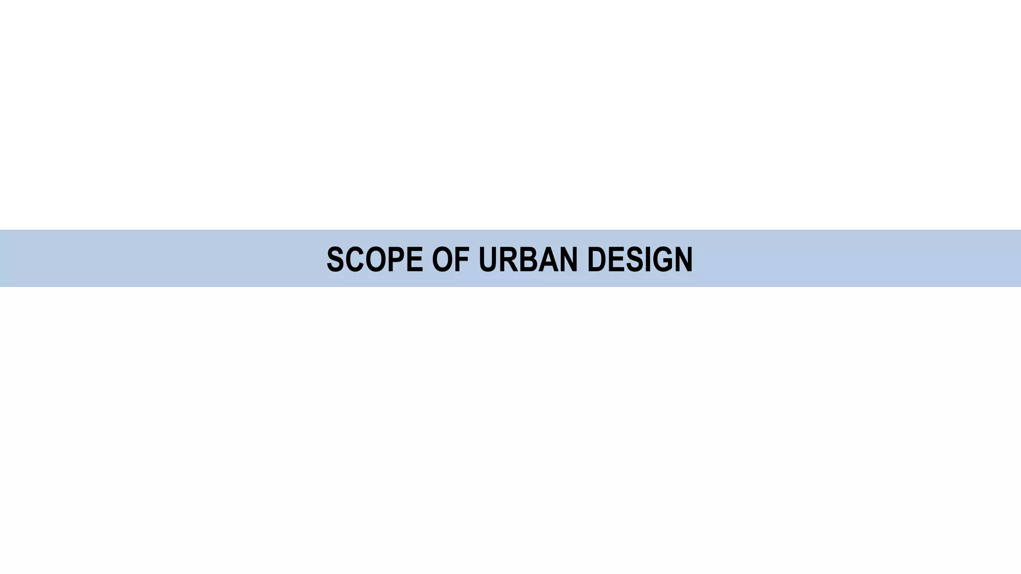 SCOPE OF URBAN DESIGN
 