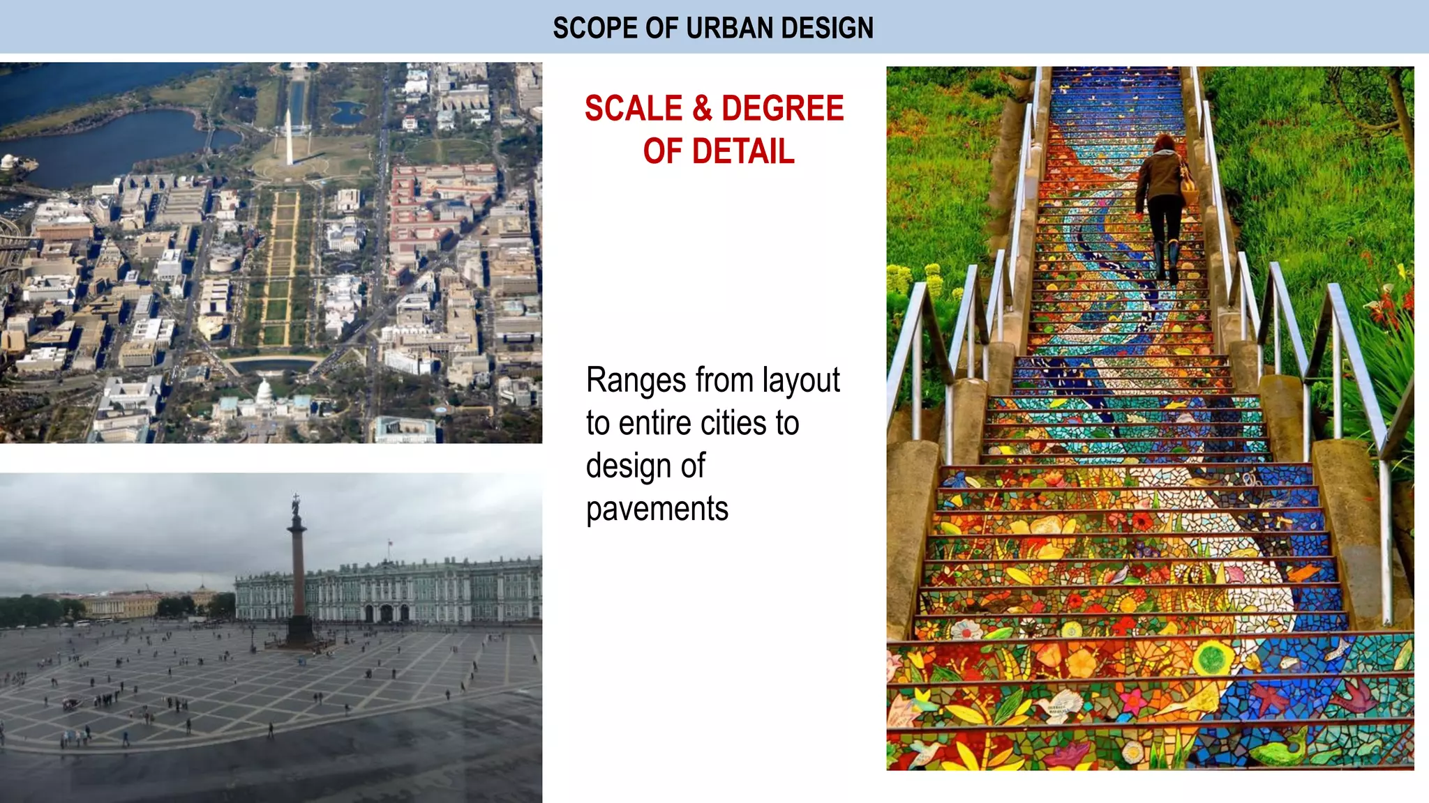 SCOPE OF URBAN DESIGN
Ranges from layout
to entire cities to
design of
pavements
SCALE & DEGREE
OF DETAIL
 