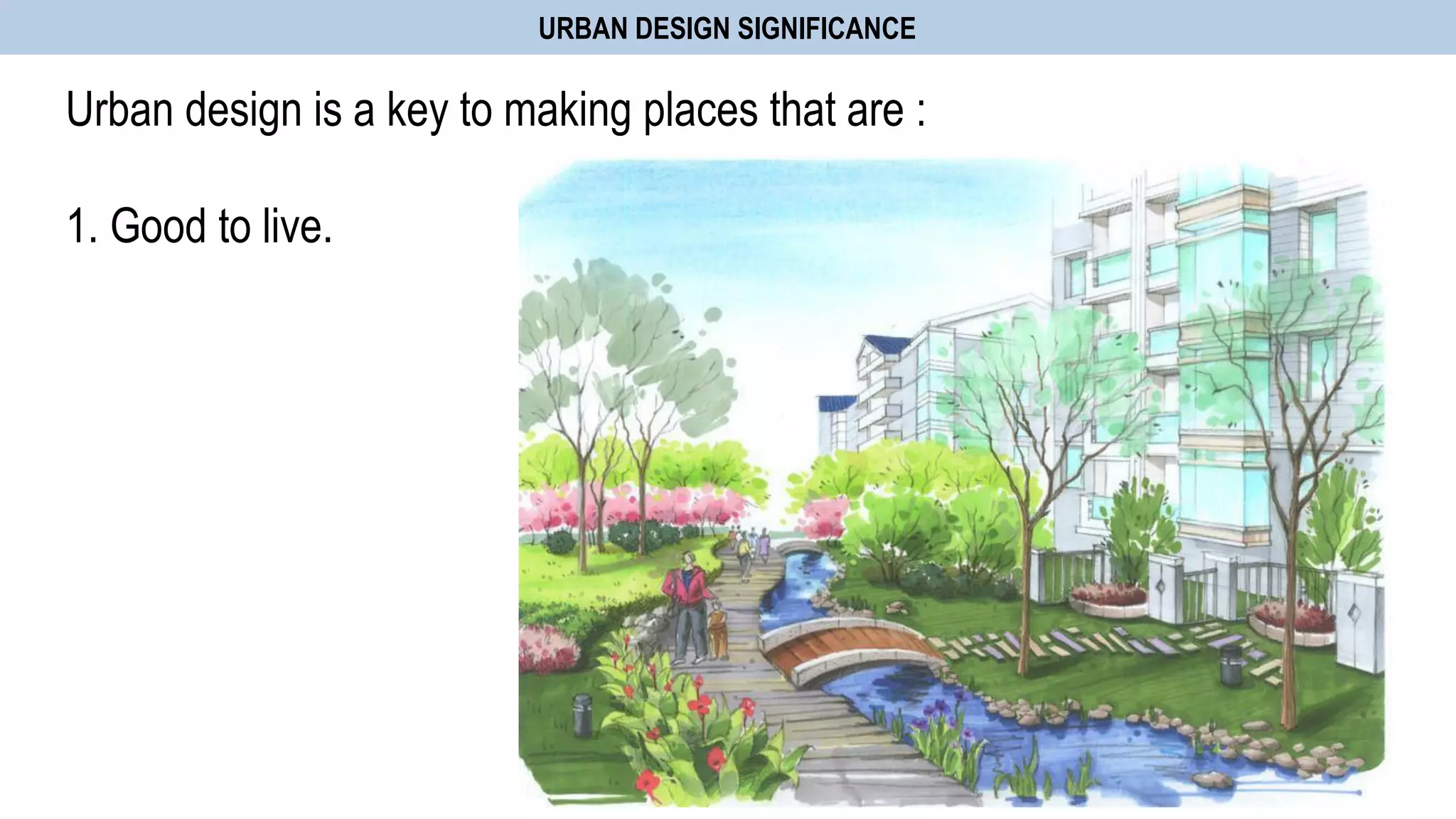 Urban design is a key to making places that are :
1. Good to live.
URBAN DESIGN SIGNIFICANCE
 