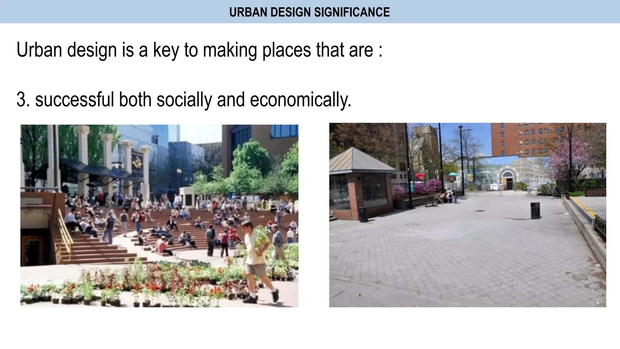Urban design is a key to making places that are :
3. successful both socially and economically.
URBAN DESIGN SIGNIFICANCE
 