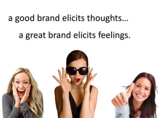 a good brand elicits thoughts…
  a great brand elicits feelings.
 