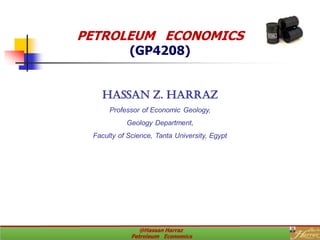 PETROLEUM ECONOMICS
(GP4208)
Hassan Z. Harraz
Professor of Economic Geology,
Geology Department,
Faculty of Science, Tanta University, Egypt
 