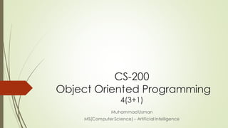 CS-200
Object Oriented Programming
4(3+1)
MuhammadUsman
MS(Computer Science) – Artificial Intelligence
 