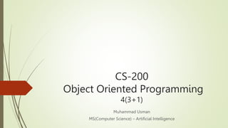 CS-200
Object Oriented Programming
4(3+1)
Muhammad Usman
MS(Computer Science) – Artificial Intelligence
 