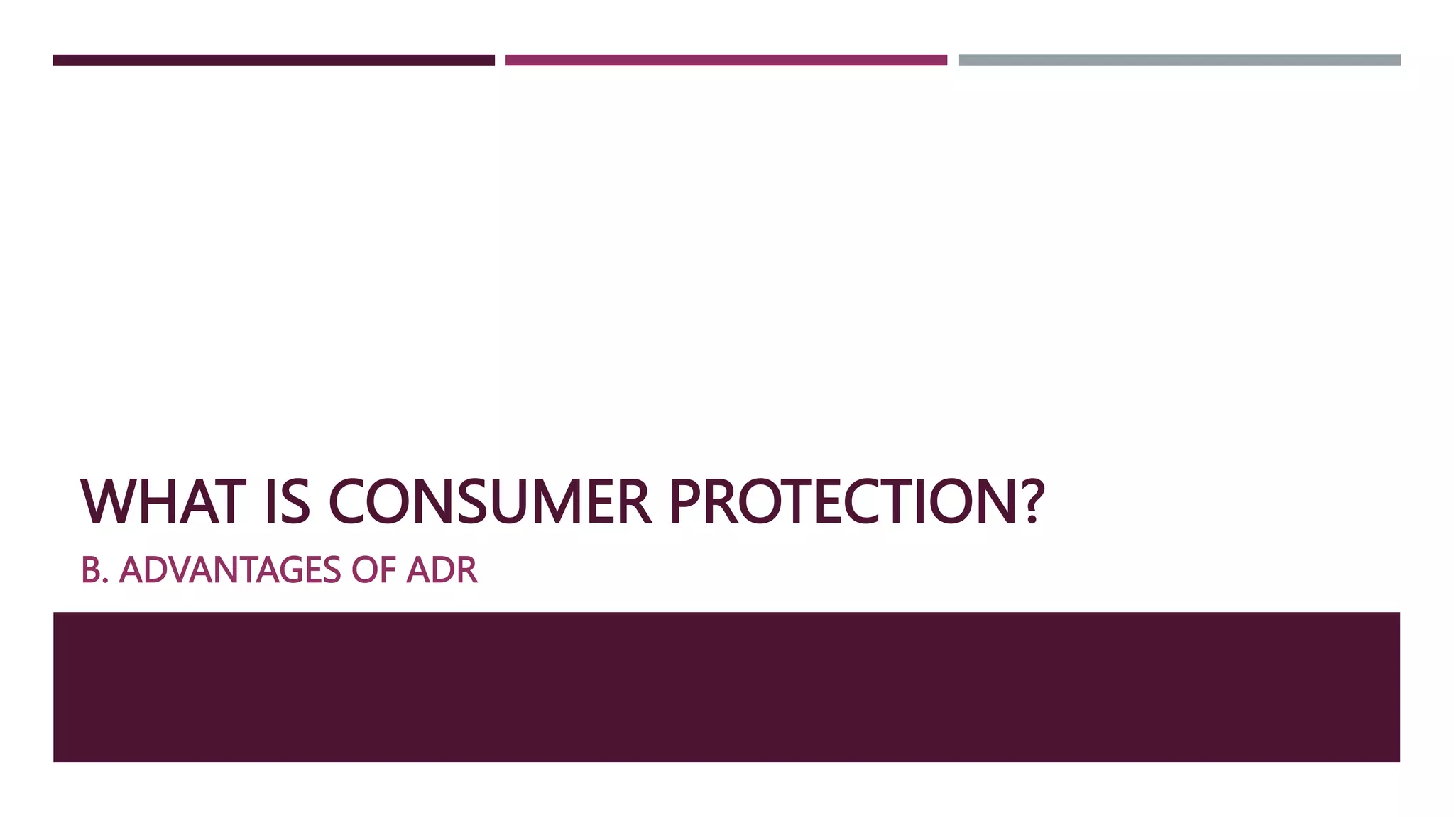 WHAT IS CONSUMER PROTECTION?
B. ADVANTAGES OF ADR
 