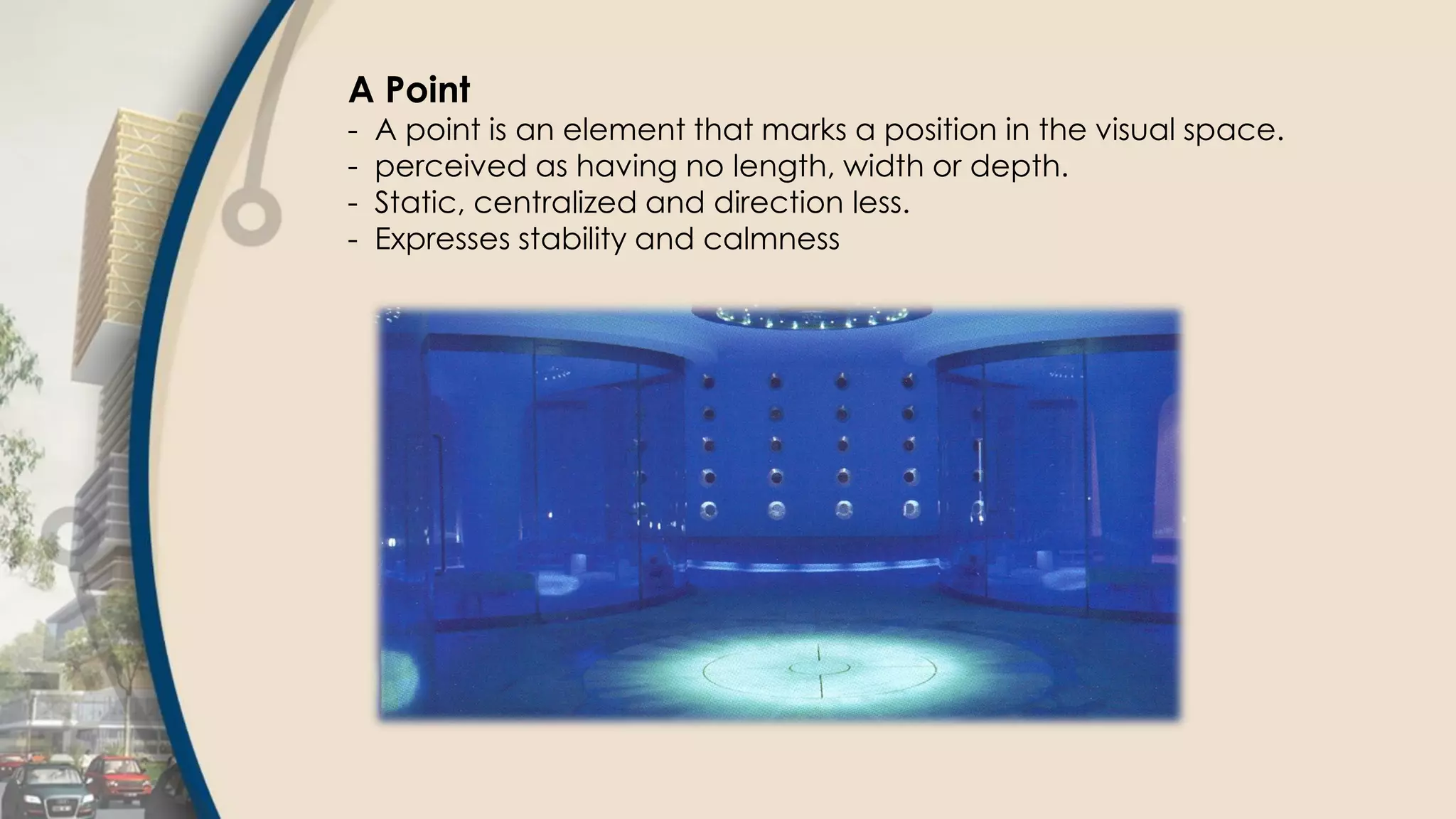 A Point
- A point is an element that marks a position in the visual space.
- perceived as having no length, width or depth.
- Static, centralized and direction less.
- Expresses stability and calmness
 
