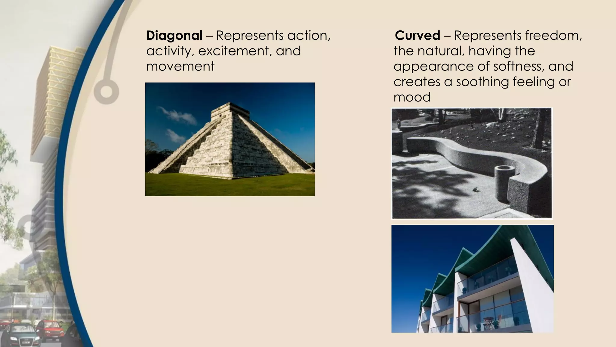 Diagonal – Represents action,
activity, excitement, and
movement
Curved – Represents freedom,
the natural, having the
appearance of softness, and
creates a soothing feeling or
mood
 