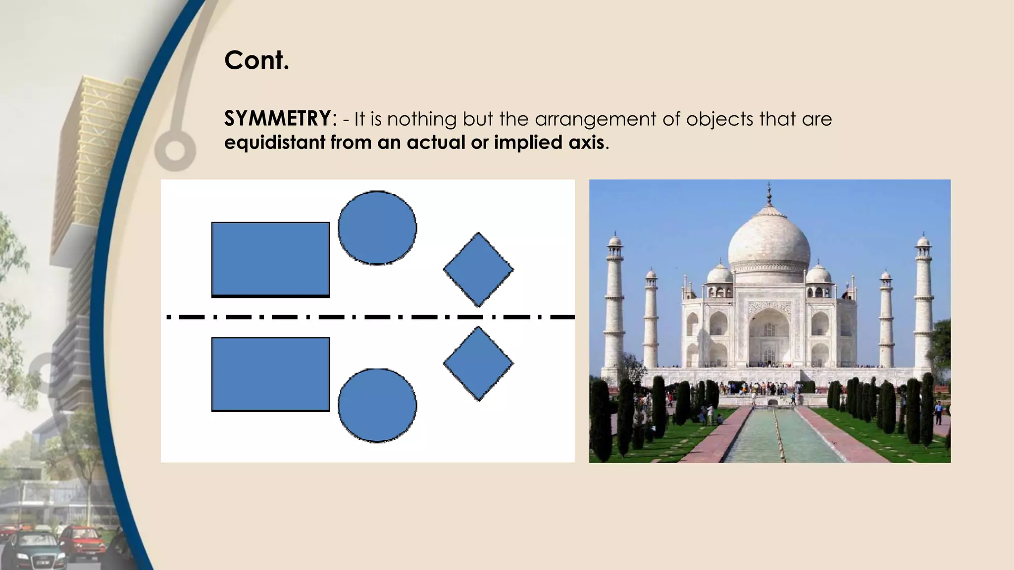 Cont.
SYMMETRY: - It is nothing but the arrangement of objects that are
equidistant from an actual or implied axis.
 