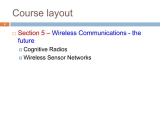 Course layout
 Section 5 – Wireless Communications - the
future
 Cognitive Radios
 Wireless Sensor Networks
4
 