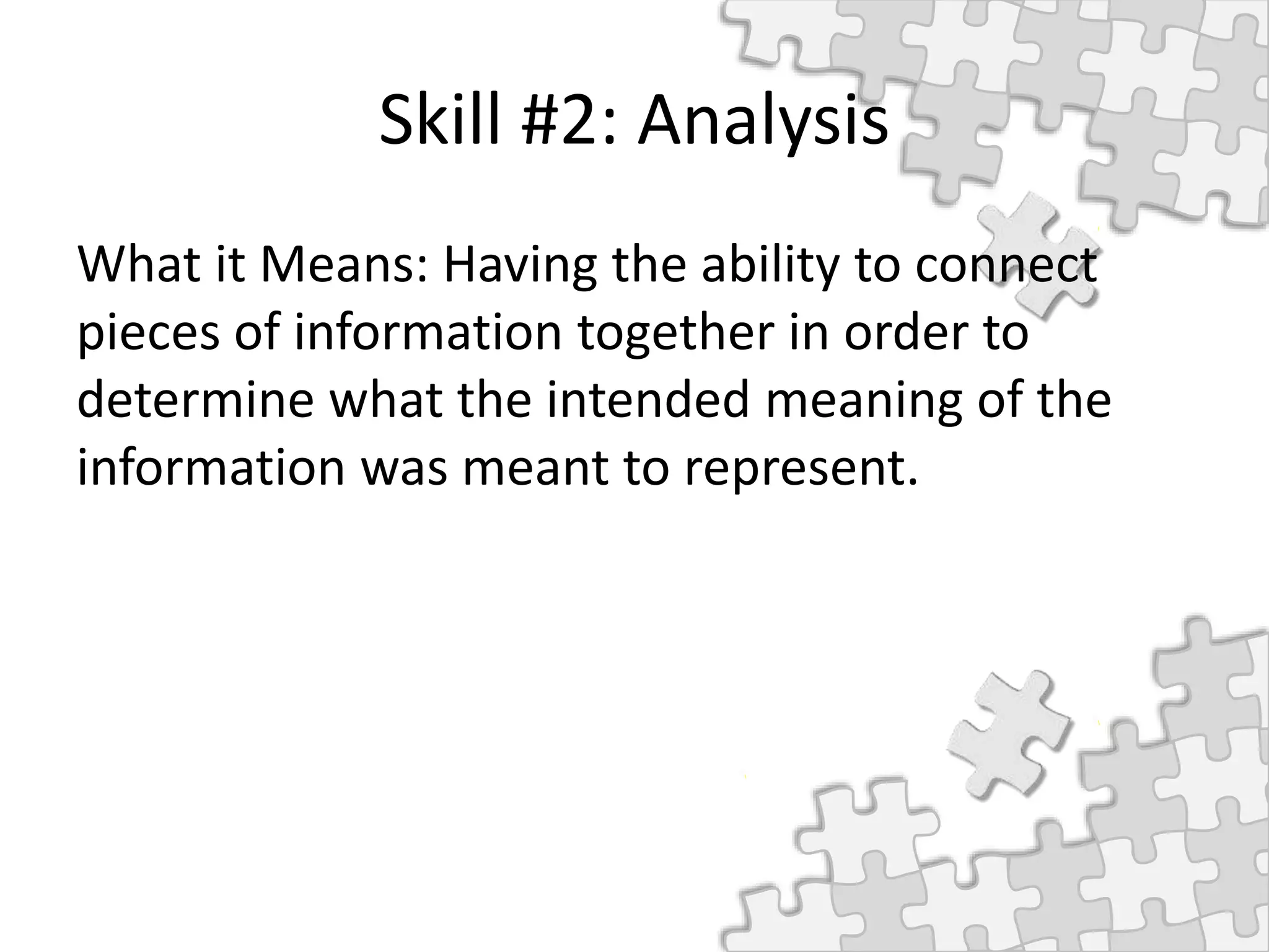 Skill #2: Analysis
What it Means: Having the ability to connect
pieces of information together in order to
determine what the intended meaning of the
information was meant to represent.
 