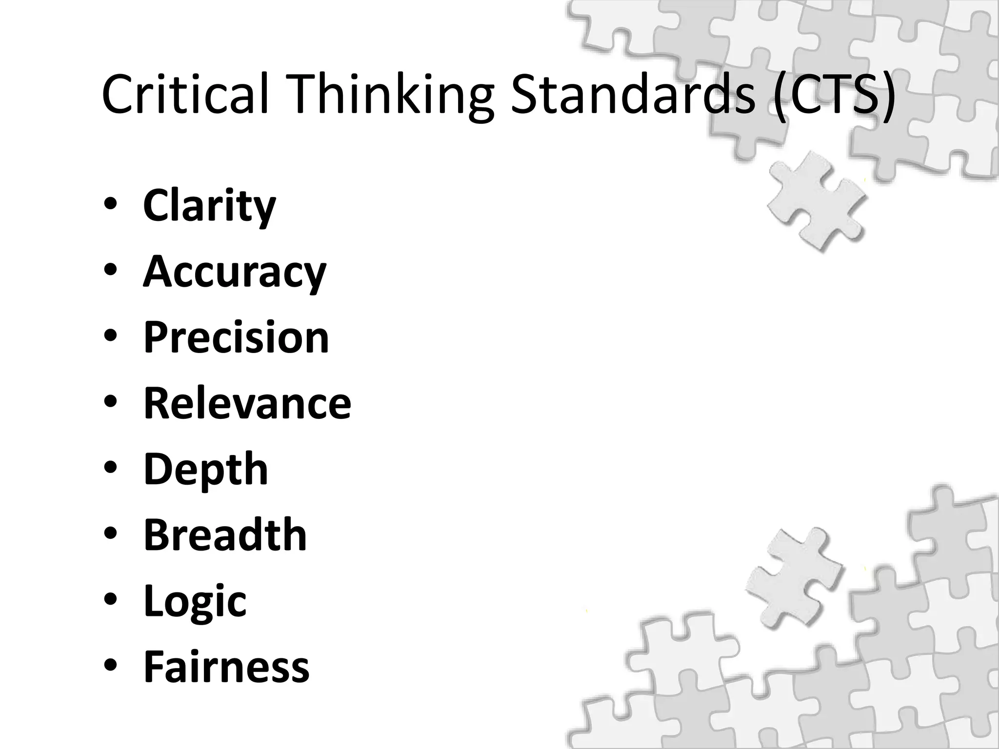 Critical Thinking Standards (CTS)
• Clarity
• Accuracy
• Precision
• Relevance
• Depth
• Breadth
• Logic
• Fairness
 