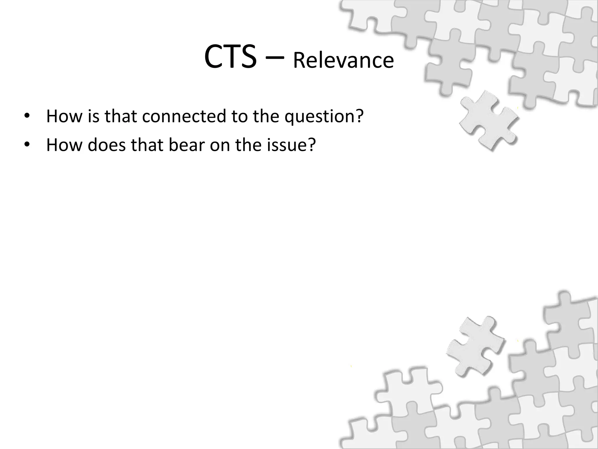 CTS – Relevance
• How is that connected to the question?
• How does that bear on the issue?
 