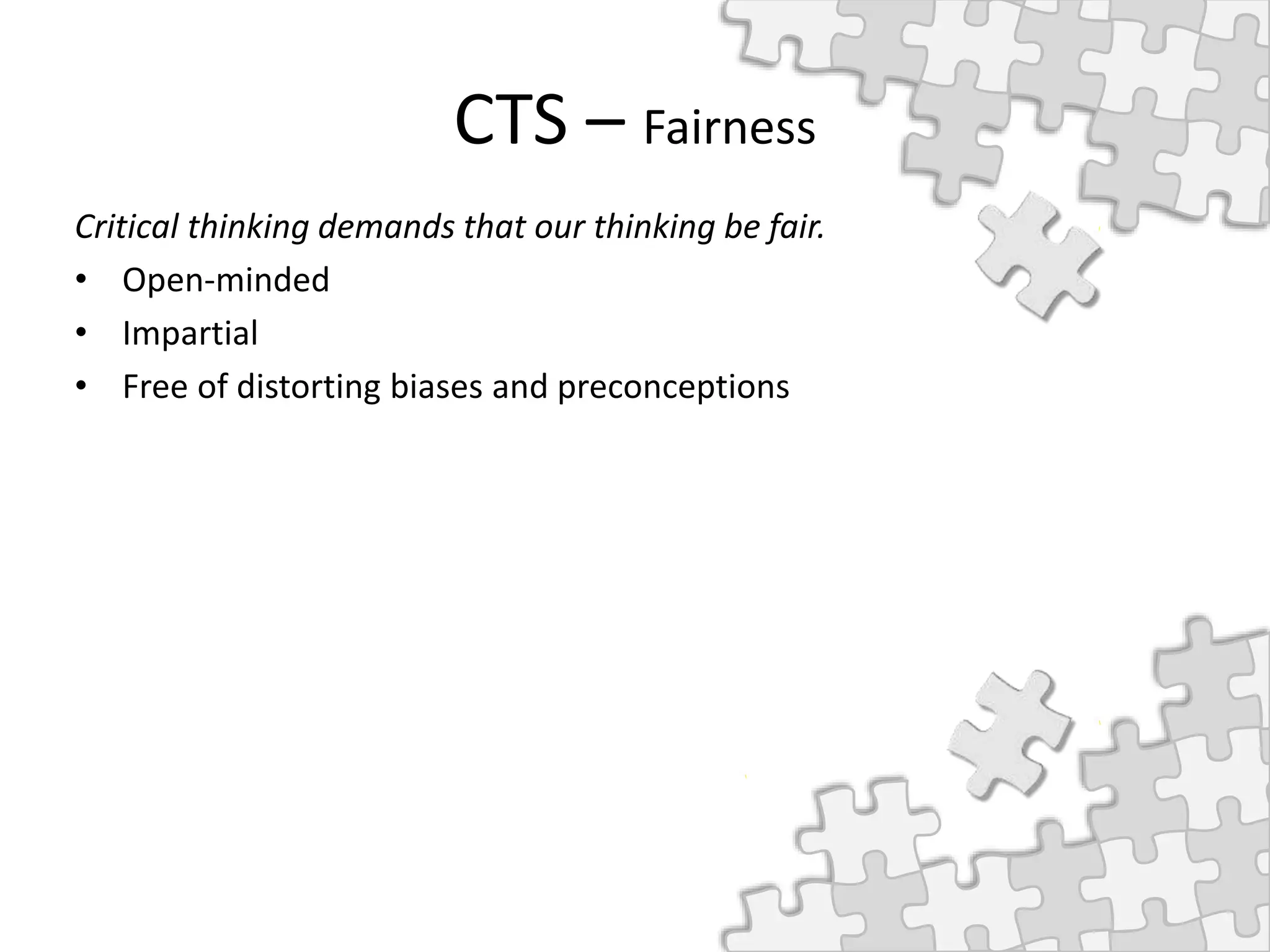 CTS – Fairness
Critical thinking demands that our thinking be fair.
• Open-minded
• Impartial
• Free of distorting biases and preconceptions
 